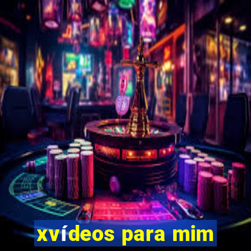 xvídeos para mim